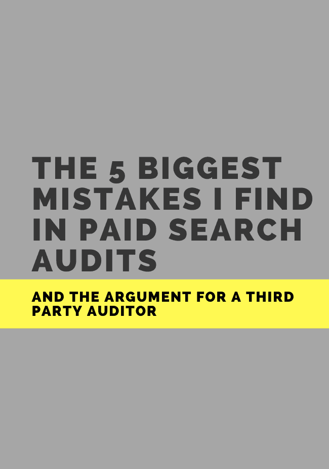 The 5 Biggest Mistakes I Find in Paid Search Audits and the Argument for a Third Party Auditor